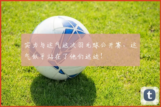 实力与运气这次羽毛球公开赛，运气似乎站在了他们这边！